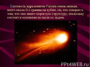 &nbsp;Плотность ядра кометы Галлея очень низкая, всего около 0.1 грамма на кубич