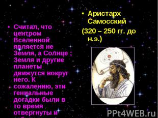 Считал, что центром Вселенной является не Земля, а Солнце ; Земля и другие плане