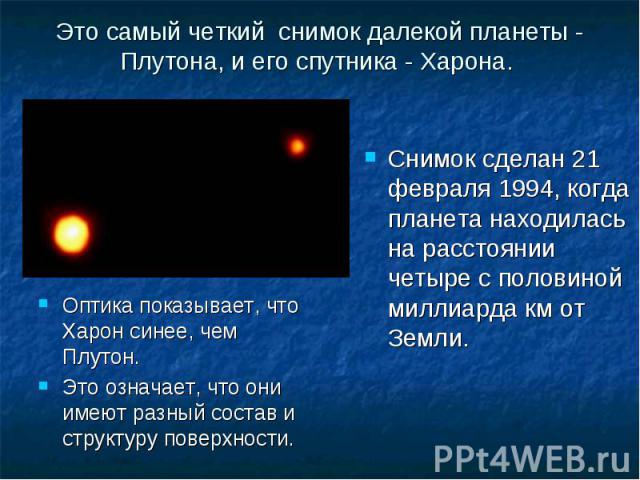 Оптика показывает, что Харон синее, чем Плутон. Оптика показывает, что Харон синее, чем Плутон. Это означает, что они имеют разный состав и структуру поверхности.