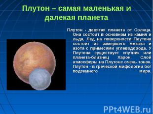 Плутон - девятая планета от Солнца. Она состоит в основном из камня и льда. Лед