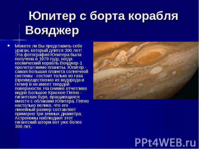 Можете ли Вы представить себе ураган, который длится 300 лет! Эта фотография Юпитера была получена в 1979 году, когда космический корабль Вояджер-1 пролетал мимо планеты. Юпитер - самая большая планета солнечной системы - состоит только из газа (пре…