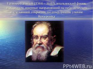 Галилео Галилей (1564 – 1642), итальянский физик и астроном, впервые направивший