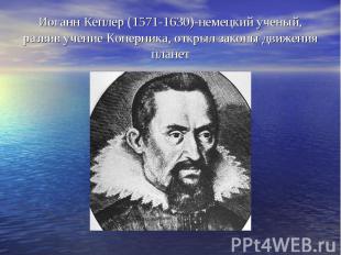 Иоганн Кеплер (1571-1630)-немецкий ученый, развив учение Коперника, открыл закон