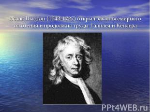 Исаак Ньютон (1643-1727) открыл закон всемирного тяготения и продолжил труды Гал