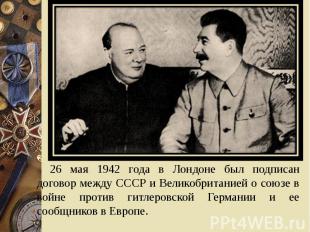 26 мая 1942 года в Лондоне был подписан договор между СССР и Великобританией о с