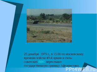 25 декабря 1979 г., в 15.00 по московскому времени войска 40-й армии и силы сове