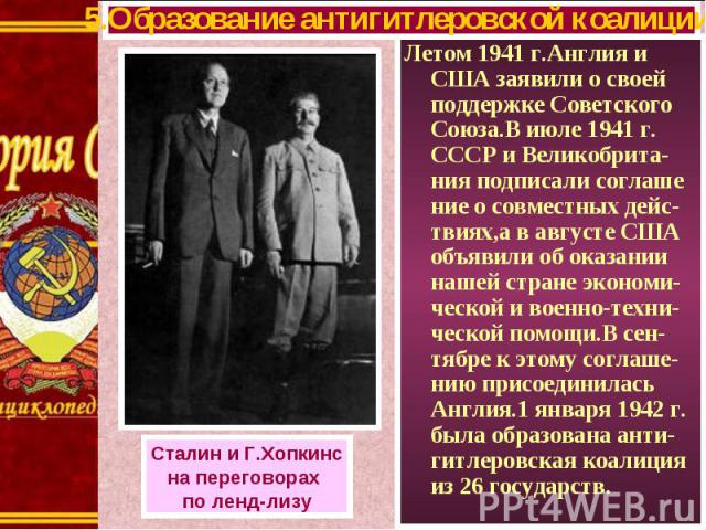 Летом 1941 г.Англия и США заявили о своей поддержке Советского Союза.В июле 1941 г. СССР и Великобрита-ния подписали соглаше ние о совместных дейс-твиях,а в августе США объявили об оказании нашей стране экономи-ческой и военно-техни-ческой помощи.В …