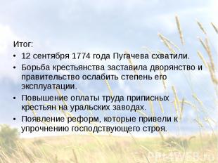 Итог: Итог: 12 сентября 1774 года Пугачева схватили. Борьба крестьянства застави