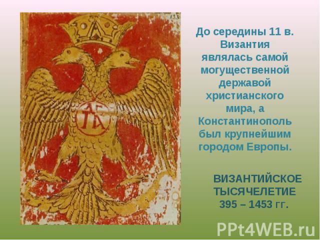 До середины 11 в. Византия являлась самой могущественной державой христианского мира, а Константинополь был крупнейшим городом Европы. До середины 11 в. Византия являлась самой могущественной державой христианского мира, а Константинополь был крупне…