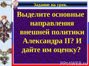 Выделите основные направления внешней политики Александра II? И дайте им оценку?