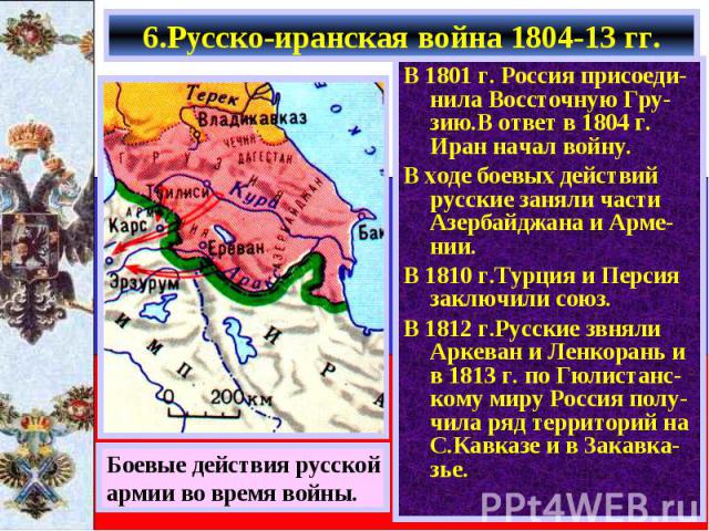 В 1801 г. Россия присоеди-нила Воссточную Гру-зию.В ответ в 1804 г. Иран начал войну. В 1801 г. Россия присоеди-нила Воссточную Гру-зию.В ответ в 1804 г. Иран начал войну. В ходе боевых действий русские заняли части Азербайджана и Арме-нии. В 1810 г…