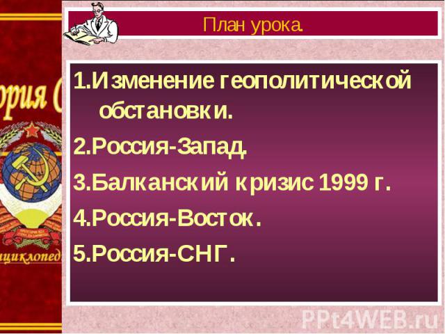 1.Изменение геополитической обстановки. 1.Изменение геополитической обстановки. 2.Россия-Запад. 3.Балканский кризис 1999 г. 4.Россия-Восток. 5.Россия-СНГ.