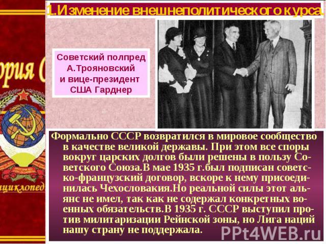 Формально СССР возвратился в мировое сообщество в качестве великой державы. При этом все споры вокруг царских долгов были решены в пользу Со-ветского Союза.В мае 1935 г.был подписан советс-ко-французский договор, вскоре к нему присоеди-нилась Чехосл…