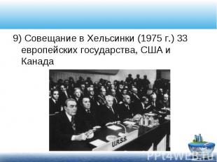 9) Совещание в Хельсинки (1975 г.) 33 европейских государства, США и Канада 9) С