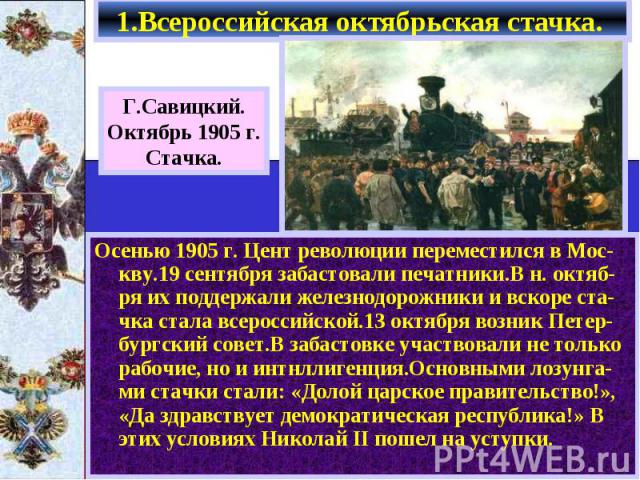 Осенью 1905 г. Цент революции переместился в Мос-кву.19 сентября забастовали печатники.В н. октяб-ря их поддержали железнодорожники и вскоре ста-чка стала всероссийской.13 октября возник Петер-бургский совет.В забастовке участвовали не только рабочи…