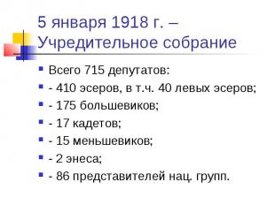 5 января 1918 г. – Учредительное собрание Всего 715 депутатов: - 410 эсеров, в т