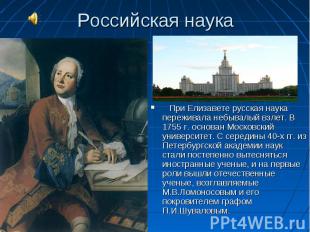 При Елизавете русская наука переживала небывалый взлет. В 1755 г. основан Москов