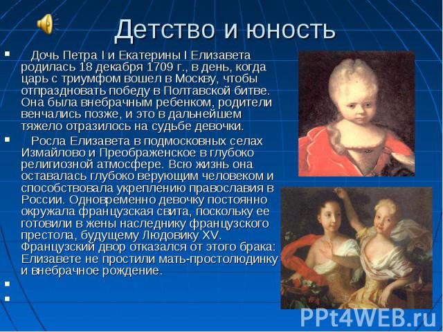 Дочь Петра I и Екатерины I Елизавета родилась 18 декабря 1709 г., в день, когда царь с триумфом вошел в Москву, чтобы отпраздновать победу в Полтавской битве. Она была внебрачным ребенком, родители венчались позже, и это в дальнейшем тяжело отразило…