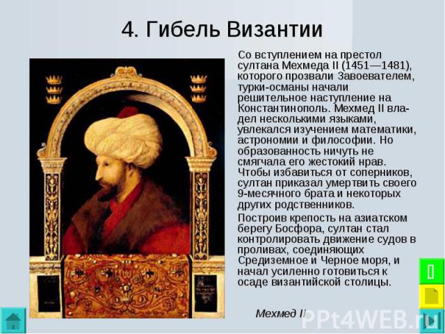 Со вступлением на престол султана Мехмеда II (1451—1481), которого прозвали Завоевателем, турки-османы начали решительное наступление на Константинополь. Мехмед II вла­дел несколькими языками, увлекался изучением математики, астрономии и философ…