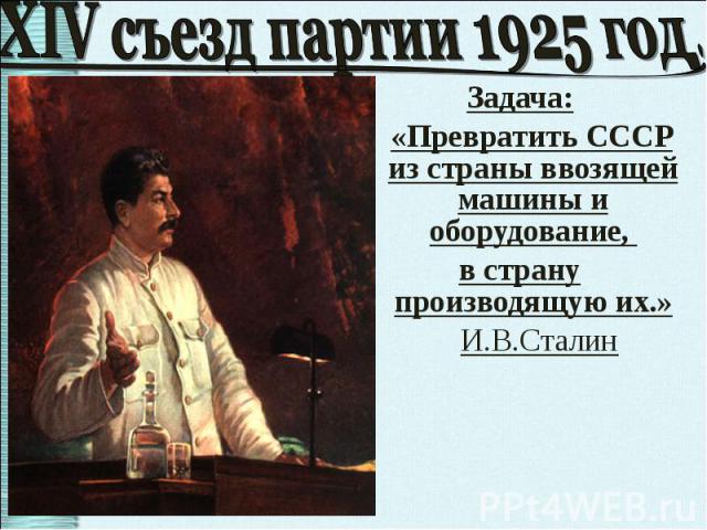 Задача: Задача: «Превратить СССР из страны ввозящей машины и оборудование, в страну производящую их.» И.В.Сталин