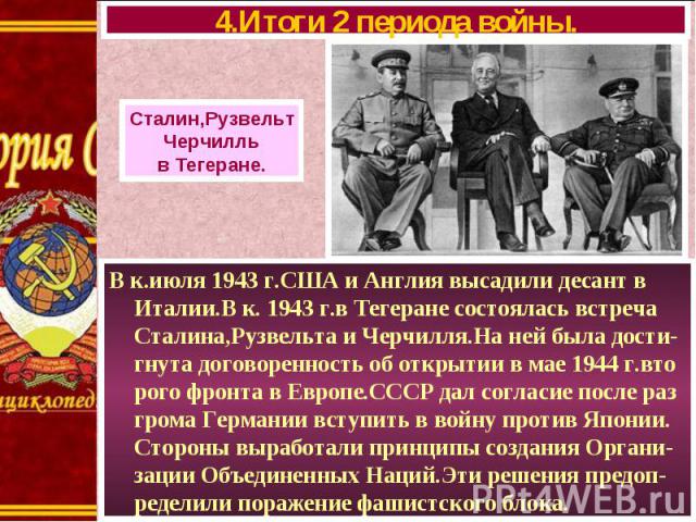 В к.июля 1943 г.США и Англия высадили десант в Италии.В к. 1943 г.в Тегеране состоялась встреча Сталина,Рузвельта и Черчилля.На ней была дости-гнута договоренность об открытии в мае 1944 г.вто рого фронта в Европе.СССР дал согласие после раз грома Г…