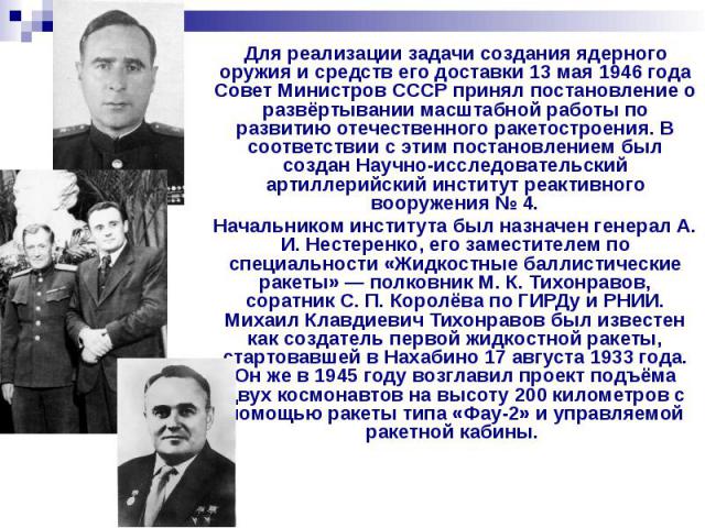 Для реализации задачи создания ядерного оружия и средств его доставки 13 мая 1946 года Совет Министров СССР принял постановление о развёртывании масштабной работы по развитию отечественного ракетостроения. В соответствии с этим постановлением был со…