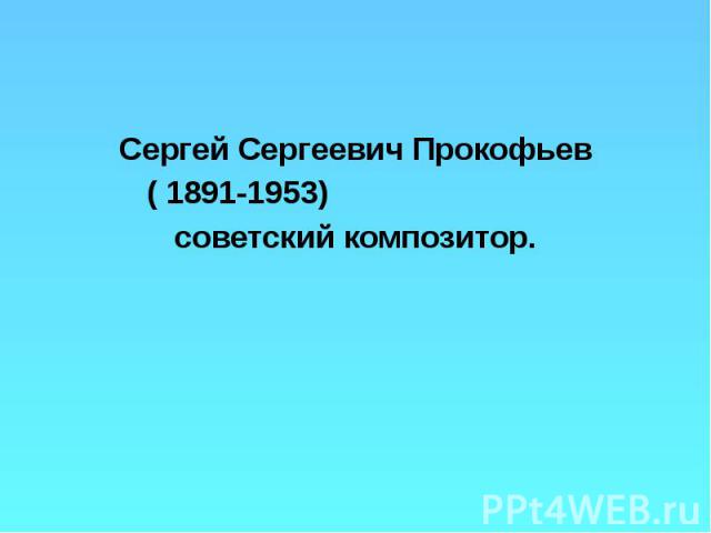 Сергей Сергеевич Прокофьев Сергей Сергеевич Прокофьев ( 1891-1953) советский композитор.