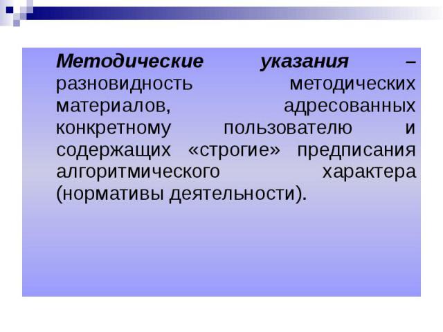 Методические указания – разновидность методических материалов, адресованных конкретному пользователю и содержащих «строгие» предписания алгоритмического характера (нормативы деятельности). Методические указания – разновидность методических материало…