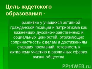 Цель кадетского образования - развитие у учащихся активной гражданской позиции и