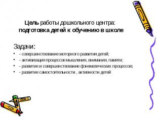 Цель работы дошкольного центра: подготовка детей к обучению в школе Задачи: - со