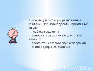 Поскольку в ситуации раздражения, гнева мы забываем делать нормальный выдох, – г