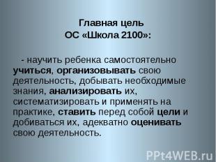 Главная цель ОС «Школа 2100»: - научить ребенка самостоятельно учиться, организо