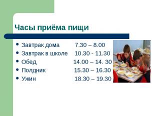 Часы приёма пищи Завтрак дома 7.30 – 8.00 Завтрак в школе 10.30 - 11.30 Обед 14.