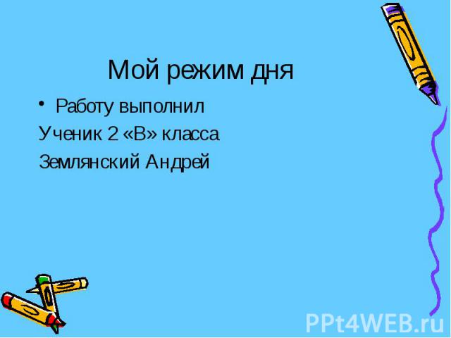 Мой режим дня Работу выполнил Ученик 2 «В» класса Землянский Андрей