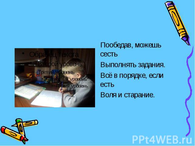 Пообедав, можешь сесть Выполнять задания. Всё в порядке, если есть Воля и старание.