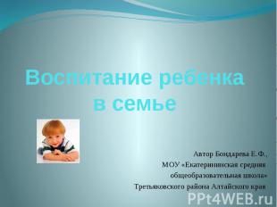 Воспитание ребенка в семье Автор Бондарева Е.Ф., МОУ «Екатерининская средняя общ