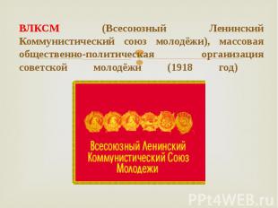 ВЛКСМ (Всесоюзный Ленинский Коммунистический союз молодёжи), массовая общественн