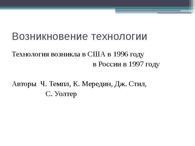 Возникновение технологии Технология возникла в США в 1996 году в России в 1997 году Авторы Ч. Темпл, К. Мередин, Дж. Стил, С. Уолтер