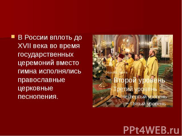 В России вплоть до ХVII века во время государственных церемоний вместо гимна исполнялись православные церковные песнопения.
