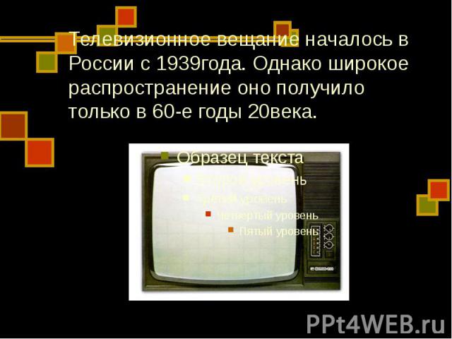Телевизионное вещание началось в России с 1939года. Однако широкое распространение оно получило только в 60-е годы 20века.