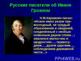 Русские писатели об Иване Грозном Н.М.Карамзин писал: «Иоанн имел разум пре-восх