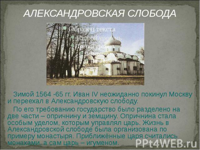 Зимой 1564 -65 гг. Иван IV неожиданно покинул Москву и переехал в Александровскую слободу. Зимой 1564 -65 гг. Иван IV неожиданно покинул Москву и переехал в Александровскую слободу. По его требованию государство было разделено на две части – опрични…