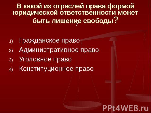 В какой из отраслей права формой юридической ответственности может быть лишение свободы? Гражданское право Административное право Уголовное право Конституционное право