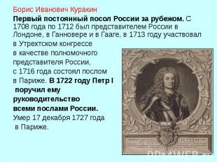 Борис Иванович Куракин&nbsp; Первый постоянный посол России за рубежом. С 1708 г