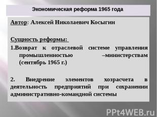 Экономическая реформа 1965 года Автор: Алексей Николаевич Косыгин Сущность рефор