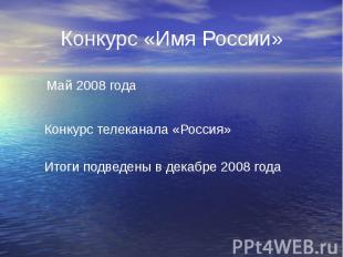 Конкурс «Имя России» Май 2008 года Конкурс телеканала «Россия» Итоги подведены в