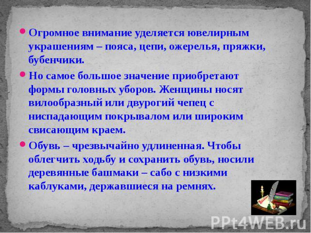 Огромное внимание уделяется ювелирным украшениям – пояса, цепи, ожерелья, пряжки, бубенчики. Огромное внимание уделяется ювелирным украшениям – пояса, цепи, ожерелья, пряжки, бубенчики. Но самое большое значение приобретают формы головных уборов. Же…