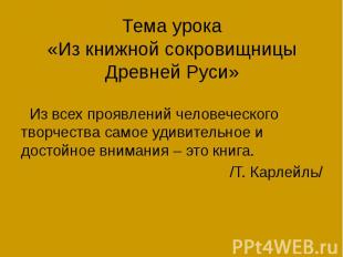 Тема урока «Из книжной сокровищницы Древней Руси» Из всех проявлений человеческо