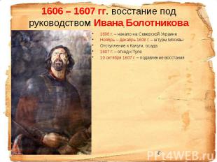 1606 – 1607 гг. восстание под руководством Ивана Болотникова 1606 г. – начало на