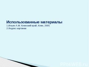 Использованные материалы 1.Ильин А.М. Клинский край, Клин, 2005 2.Яндекс картинк